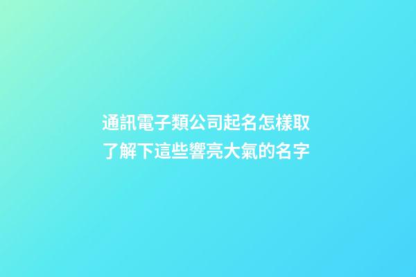 通訊電子類公司起名怎樣取 了解下這些響亮大氣的名字-第1張-公司起名-玄機派
